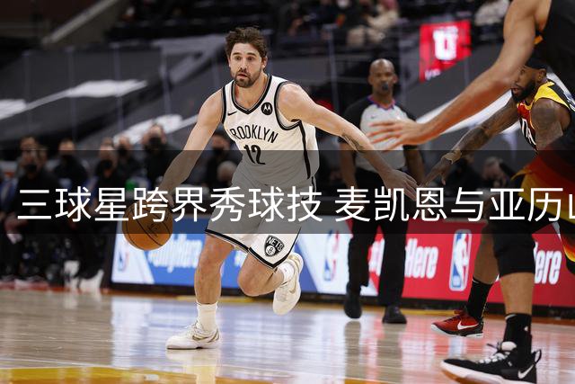 三球星跨界秀球技 麦凯恩与亚历山大兄弟组队踢足球