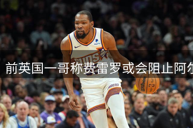 前英国一哥称费雷罗或会阻止阿尔卡拉斯冒险出战美网