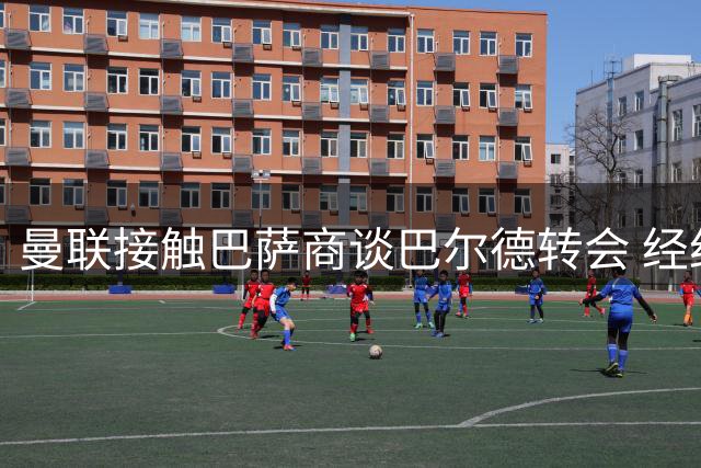 曼联接触巴萨商谈巴尔德转会 经纪人门德斯参与斡旋