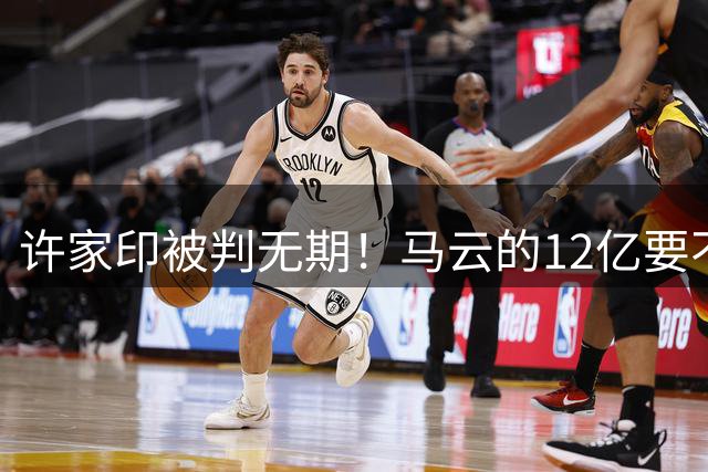 许家印被判无期！马云的12亿要不回来了：被老许忽悠 把他当兄弟