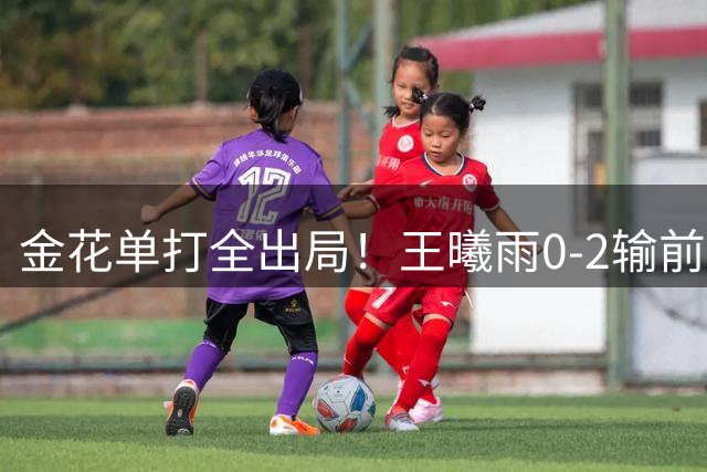 金花单打全出局！王曦雨0-2输前澳网冠军凯斯 无缘首进1000赛八强